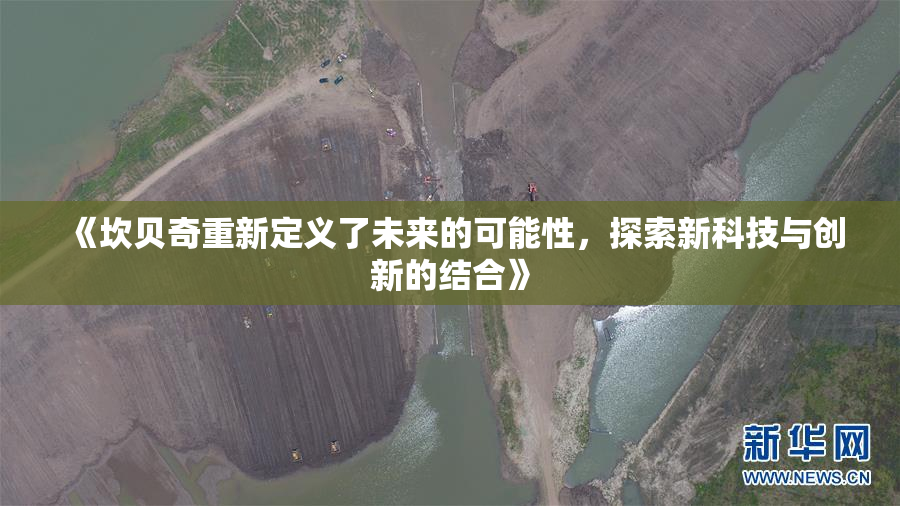 《坎贝奇重新定义了未来的可能性，探索新科技与创新的结合》