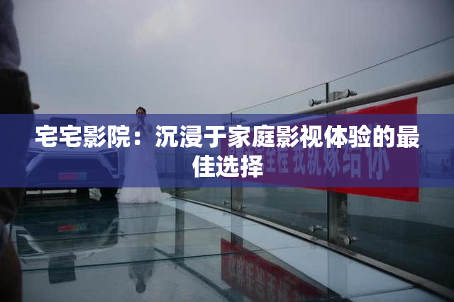 宅宅影院：沉浸于家庭影视体验的最佳选择