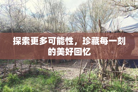 探索更多可能性，珍藏每一刻的美好回忆