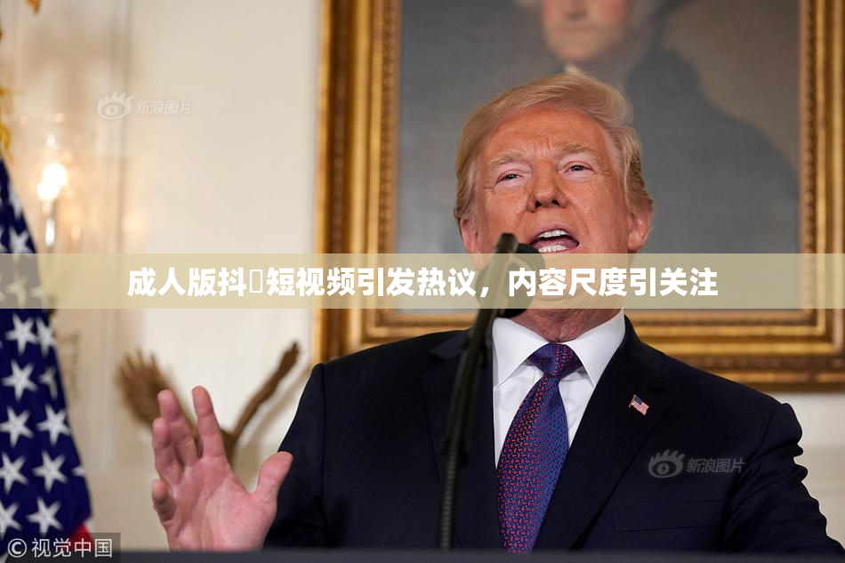 成人版抖抈短视频引发热议，内容尺度引关注