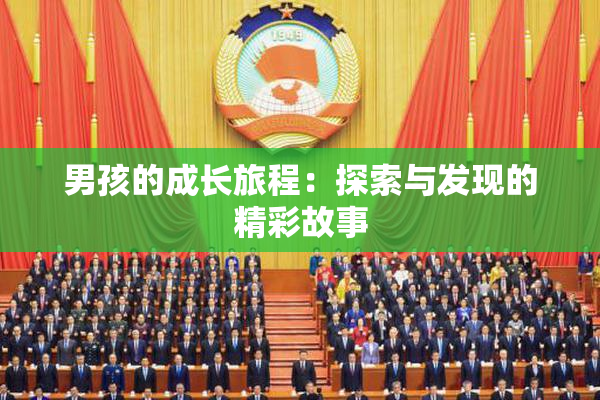 男孩的成长旅程：探索与发现的精彩故事