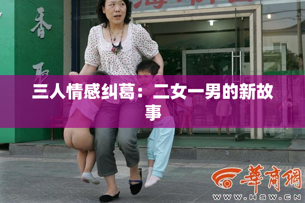 三人情感纠葛：二女一男的新故事
