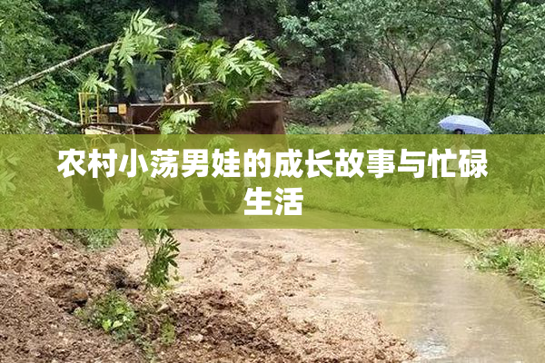 农村小荡男娃的成长故事与忙碌生活