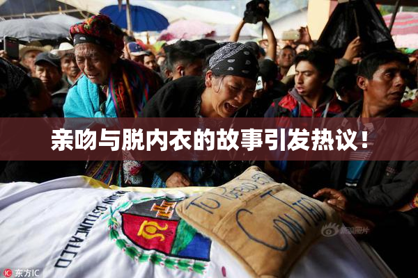 亲吻与脱内衣的故事引发热议！