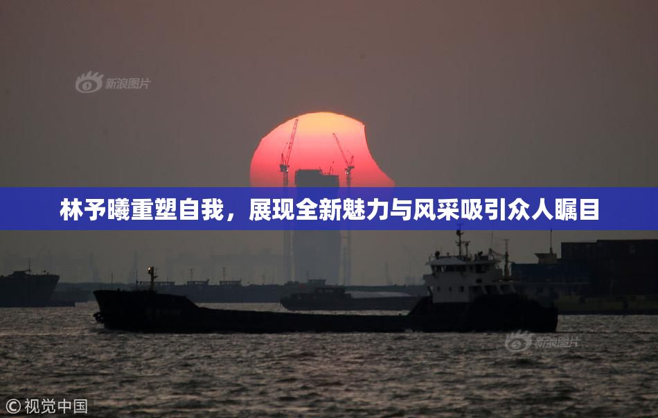林予曦重塑自我，展现全新魅力与风采吸引众人瞩目