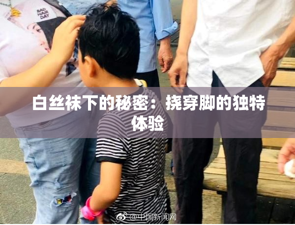 白丝袜下的秘密：挠穿脚的独特体验
