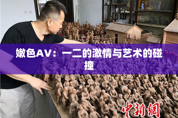 嫩色AV：一二的激情与艺术的碰撞