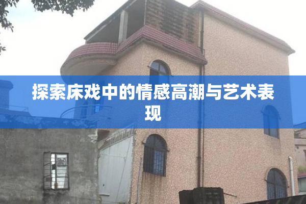 探索床戏中的情感高潮与艺术表现