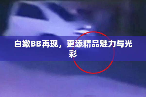 白嫩BB再现，更添精品魅力与光彩
