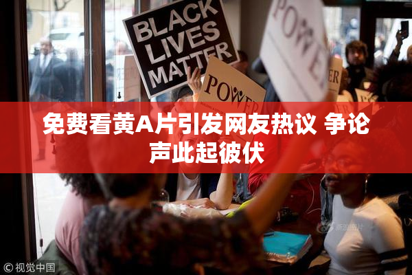 免费看黄A片引发网友热议 争论声此起彼伏