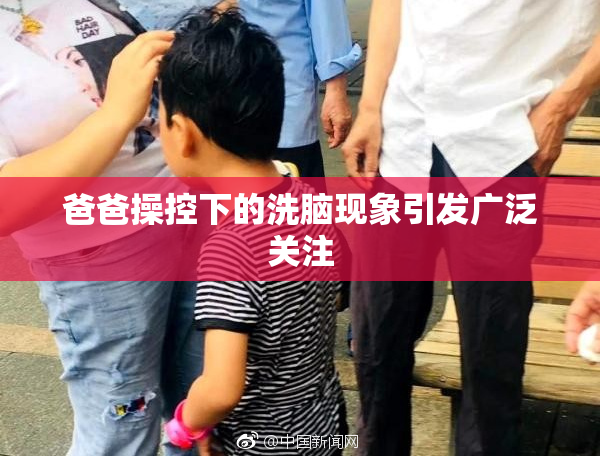 爸爸操控下的洗脑现象引发广泛关注