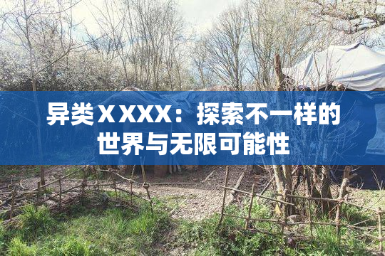 异类ⅩXXX：探索不一样的世界与无限可能性