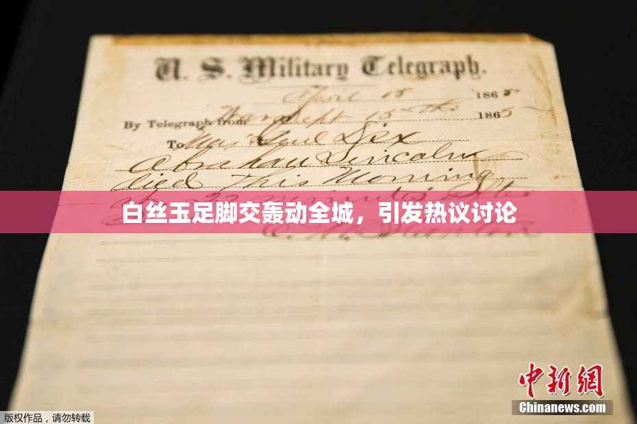 白丝玉足脚交轰动全城，引发热议讨论