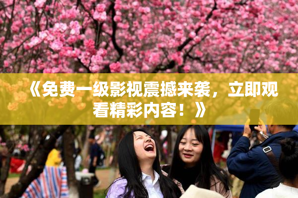 《免费一级影视震撼来袭，立即观看精彩内容！》