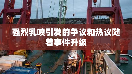 强烈乳喷引发的争议和热议随着事件升级