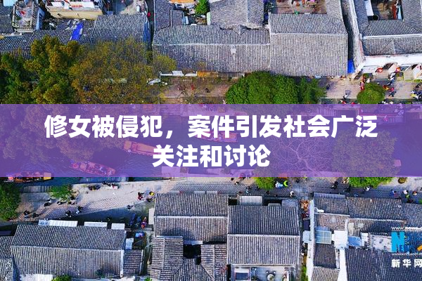 修女被侵犯，案件引发社会广泛关注和讨论