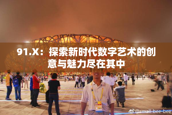 91.X：探索新时代数字艺术的创意与魅力尽在其中