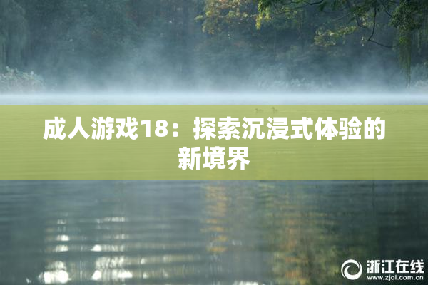 成人游戏18：探索沉浸式体验的新境界