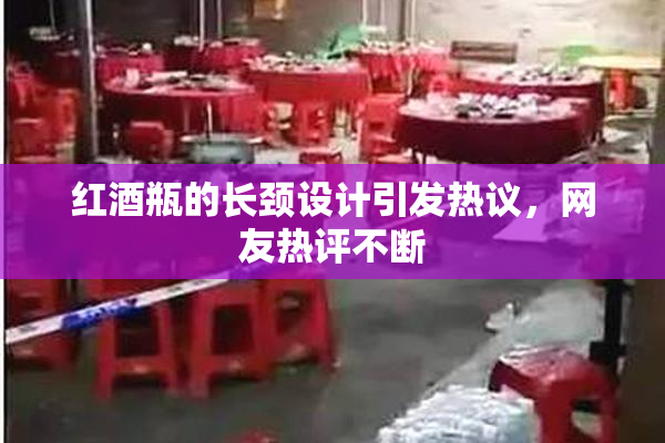 红酒瓶的长颈设计引发热议，网友热评不断