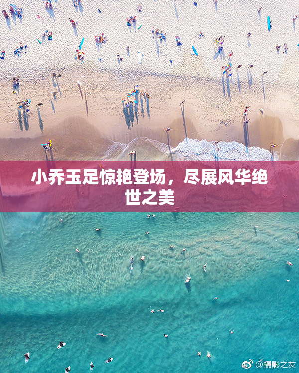 小乔玉足惊艳登场，尽展风华绝世之美