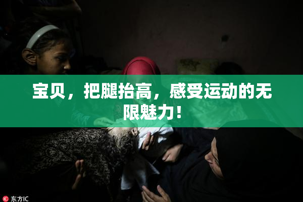 宝贝，把腿抬高，感受运动的无限魅力！