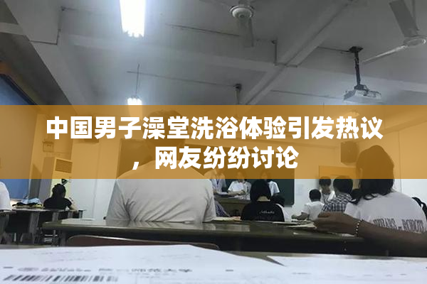中国男子澡堂洗浴体验引发热议，网友纷纷讨论