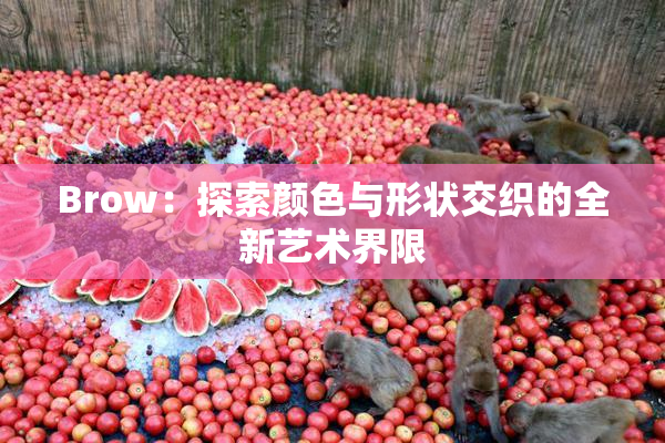 Brow：探索颜色与形状交织的全新艺术界限