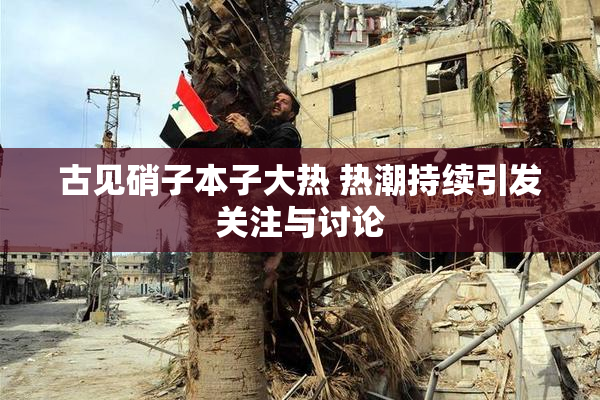 古见硝子本子大热 热潮持续引发关注与讨论