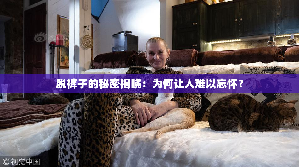 脱裤子的秘密揭晓：为何让人难以忘怀？