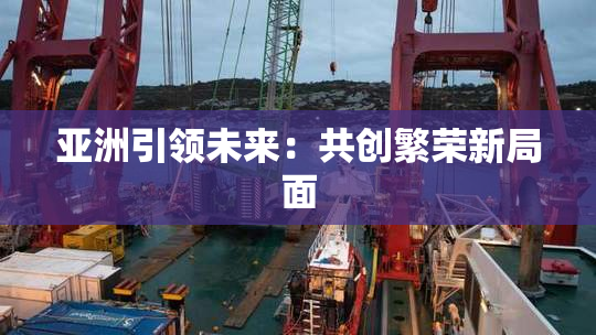 亚洲引领未来：共创繁荣新局面