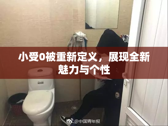 小受0被重新定义，展现全新魅力与个性