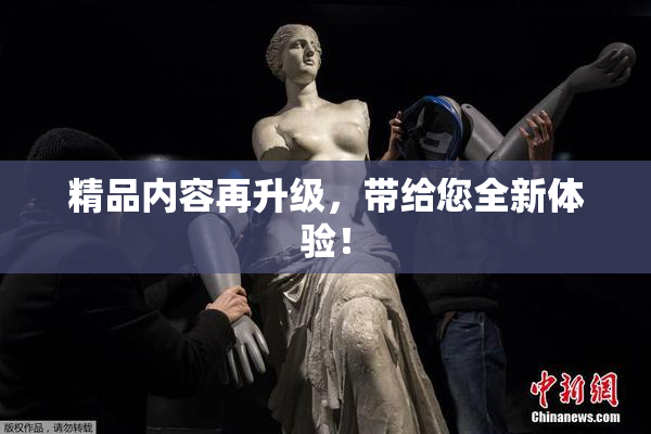 精品内容再升级，带给您全新体验！