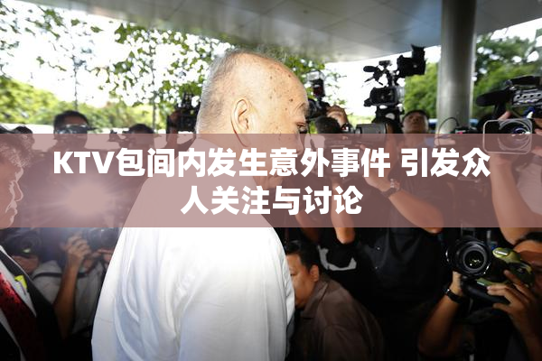 KTV包间内发生意外事件 引发众人关注与讨论