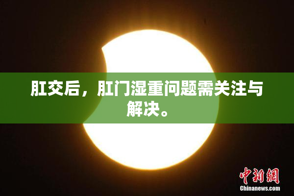 肛交后，肛门湿重问题需关注与解决。