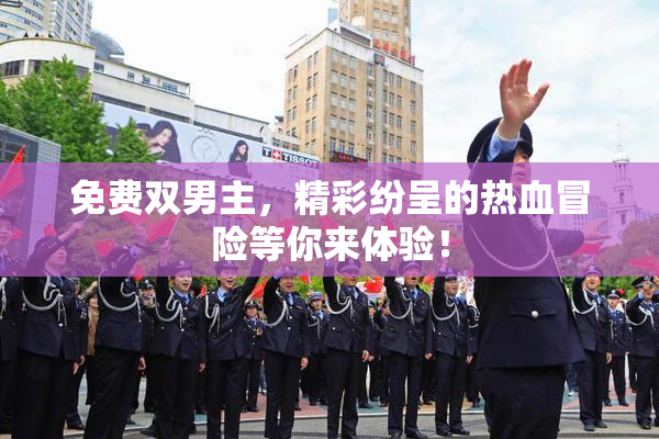 免费双男主，精彩纷呈的热血冒险等你来体验！