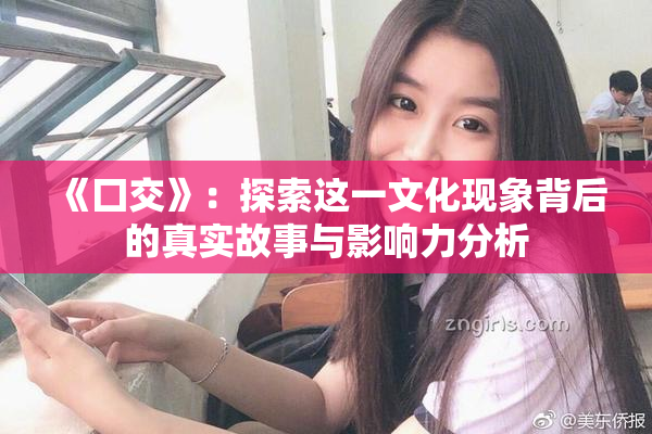 《囗交》：探索这一文化现象背后的真实故事与影响力分析