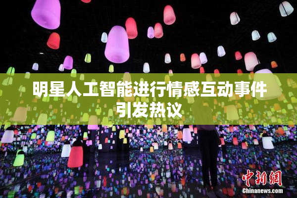 明星人工智能进行情感互动事件引发热议