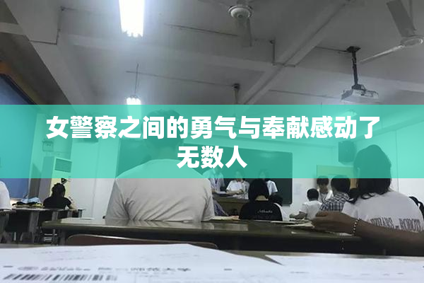 女警察之间的勇气与奉献感动了无数人