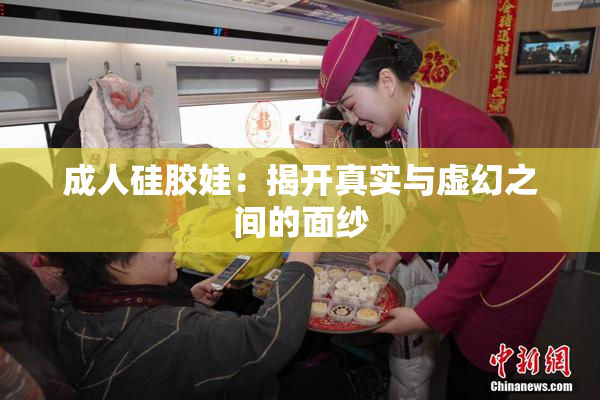 成人硅胶娃：揭开真实与虚幻之间的面纱