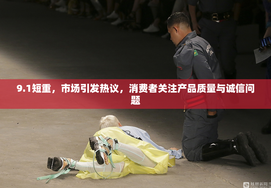 9.1短重，市场引发热议，消费者关注产品质量与诚信问题