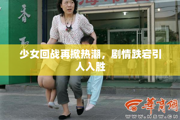 少女回战再掀热潮，剧情跌宕引人入胜