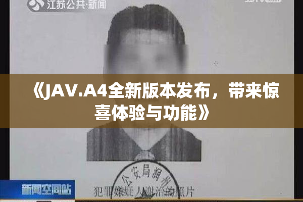《JAV.A4全新版本发布，带来惊喜体验与功能》