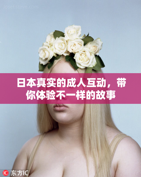 日本真实的成人互动，带你体验不一样的故事