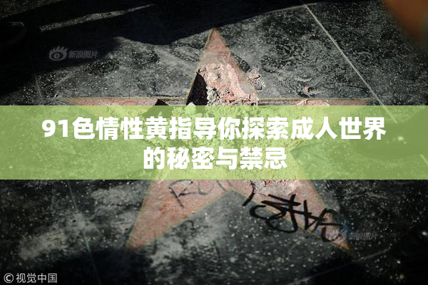 91色情性黄指导你探索成人世界的秘密与禁忌