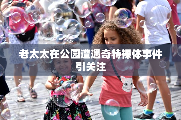 老太太在公园遭遇奇特裸体事件引关注