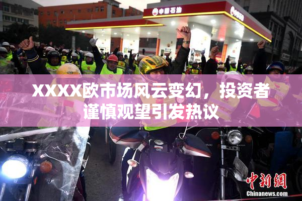 XXXX欧市场风云变幻，投资者谨慎观望引发热议