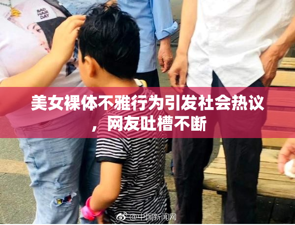 美女裸体不雅行为引发社会热议，网友吐槽不断