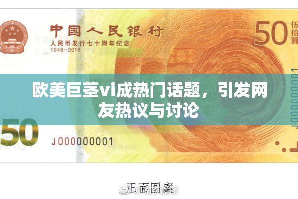欧美巨茎vi成热门话题，引发网友热议与讨论