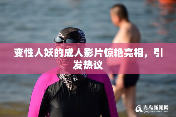 变性人妖的成人影片惊艳亮相，引发热议