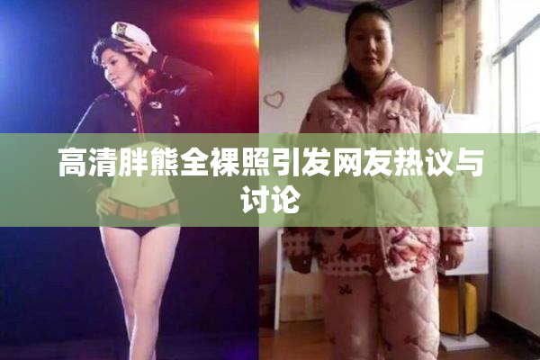 高清胖熊全裸照引发网友热议与讨论